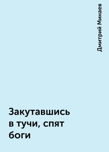 Закутавшись в тучи, спят боги, Дмитрий Минаев