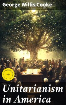 Unitarianism in America, George Willis Cooke