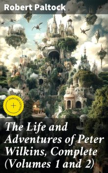 The Life and Adventures of Peter Wilkins, Complete (Volumes 1 and 2), Robert Paltock