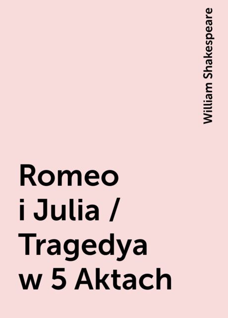 Romeo i Julia / Tragedya w 5 Aktach, William Shakespeare