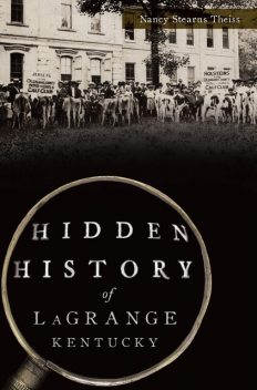 Hidden History of LaGrange, Kentucky, Nancy Stearns Theiss