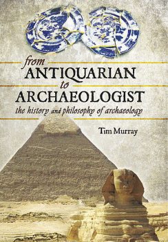 From Antiquarian to Archaeologist, Tim Murray