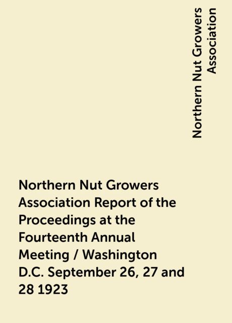 Northern Nut Growers Association Report of the Proceedings at the Fourteenth Annual Meeting / Washington D.C. September 26, 27 and 28 1923, Northern Nut Growers Association
