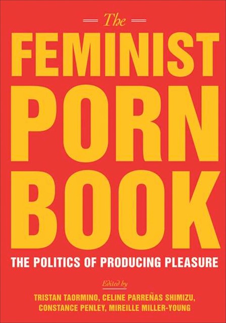 The Feminist Porn Book: The Politics Of Producing Pleasure, Tristan Taormino