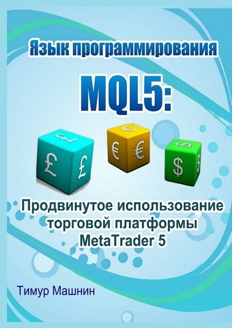 Язык программирования MQL5: Продвинутое использование торговой платформы MetaTrader 5, Тимур Машнин