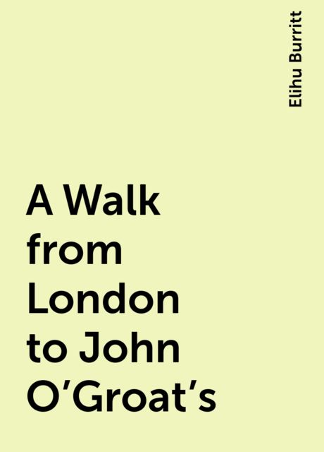A Walk from London to John O'Groat's, Elihu Burritt