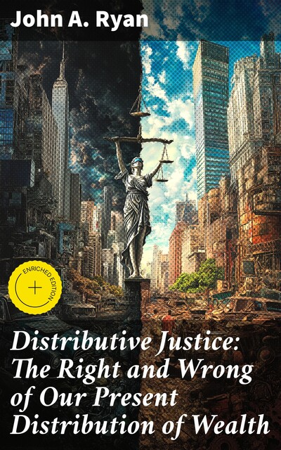 Distributive Justice: The Right and Wrong of Our Present Distribution of Wealth, John Ryan
