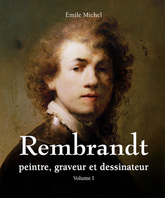 Rembrandt – Peintre, graveur et dessinateur – Volume I, Emile Michel