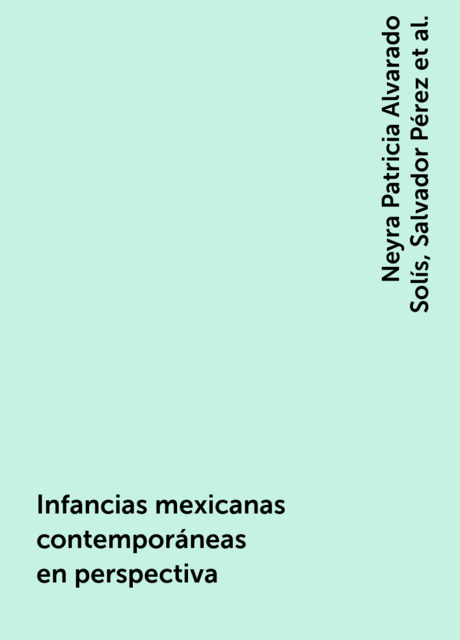 Infancias mexicanas contemporáneas en perspectiva, Neyra Patricia Alvarado Solís, Salvador Pérez, Élodie Razy