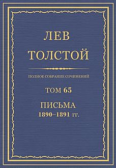 Полное собрание сочинений в 90 томах. Том 65. Письма 1890—1891 (январь — июнь), Лев Толстой