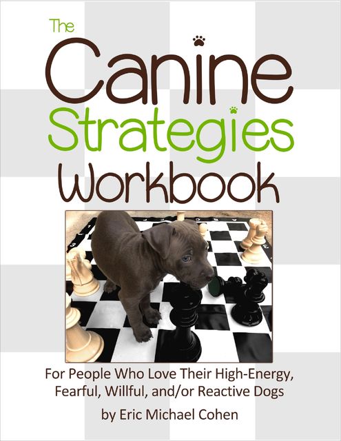 The Canine Strategies Workbook : For People Who Love Their High – Energy, Fearful, Willful and / or Reactive Dogs, Eric Cohen