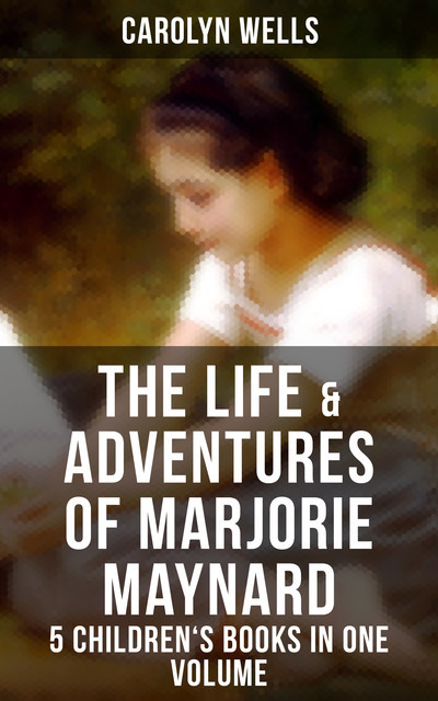 The Life & Adventures of Marjorie Maynard – 5 Children's Books in One Volume, Carolyn Wells