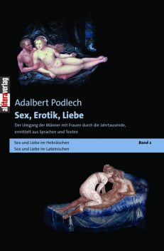 Sex, Erotik, Liebe. Der Umgang der Männer mit Frauen durch die Jahrtausende, ermittelt aus Sprachen und Texten, Adalbert Podlech