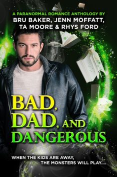 Bad, Dad, and Dangerous, Rhys Ford, TA Moore, Jenn Moffatt, Bru Baker