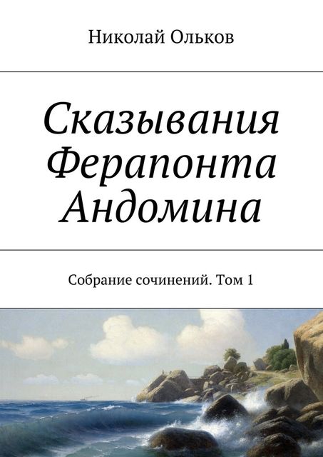 Сказывания Ферапонта Андомина. Собрание сочинений. Том 1, Ольков Николай