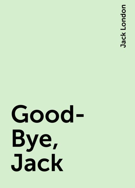 Good-Bye, Jack, Jack London