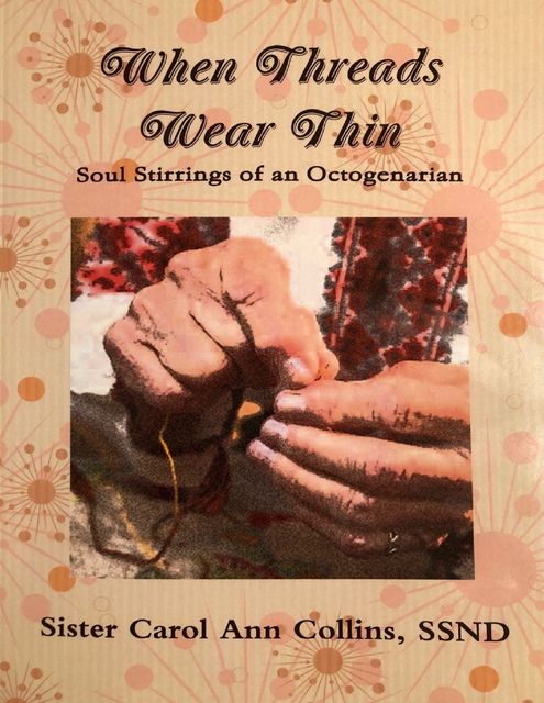 When Threads Wear Thin – Soul Stirrings of an Octogenarian, SSND, Sister Carol Ann Collins