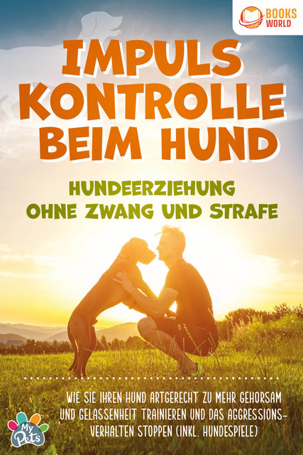 Impulskontrolle beim Hund – Hundeerziehung ohne Zwang und Strafe: Wie Sie Ihren Hund artgerecht zu mehr Gehorsam und Gelassenheit trainieren und das Aggressionsverhalten stoppen (inkl. Hundespiele), My Pets