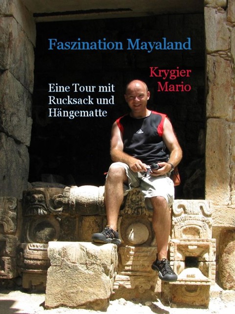 Faszination Mayaland – Eine Tour mit Rucksack und Hängematte, Mario Krygier