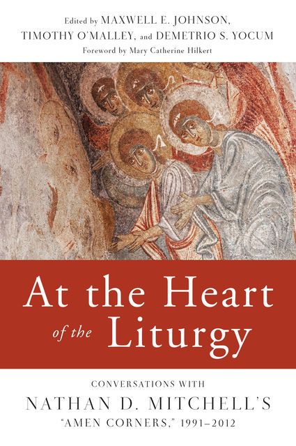At the Heart of the Liturgy, O.P., Demetrio S.Yocum, Mary Catherine Hilkert, Timothy O'Malley, Maxwell Johnson