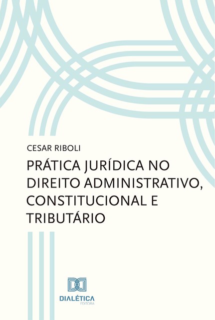 Prática jurídica no direito administrativo, constitucional e tributário, Cesar Riboli