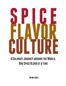Spice Flavor Culture: A Culinary Journey Around the World, One Spice Blend At a Time, Matt Artz