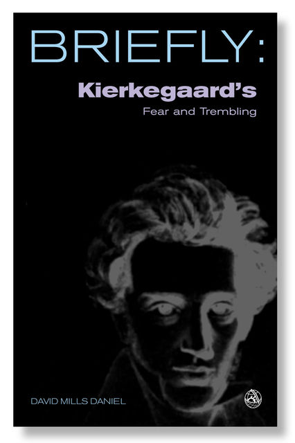 Briefly: Kierkegaard's Fear and Trembling, David Mills Daniel