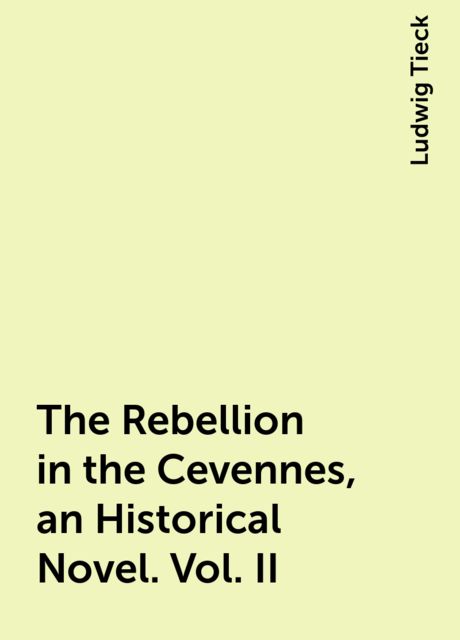 The Rebellion in the Cevennes, an Historical Novel. Vol. II, Ludwig Tieck