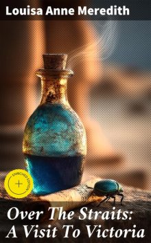 Over The Straits: A Visit To Victoria, Louisa Anne Meredith