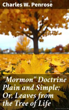 “Mormon” Doctrine Plain and Simple; Or, Leaves from the Tree of Life, Charles W. Penrose