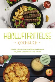 Heißluftfritteuse Kochbuch: Die leckersten Heißluftfritteuse Rezepte für jeden Geschmack und Anlass – inkl. Brotrezepten, Salaten, Fingerfood & Desserts, Anna-Lena Gerber