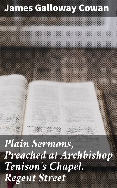 Plain Sermons, Preached at Archbishop Tenison's Chapel, Regent Street, James Cowan