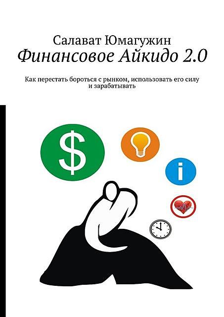 Финансовое Айкидо 2.0. Как перестать бороться с рынком, использовать его силу и зарабатывать, Салават Юмагужин