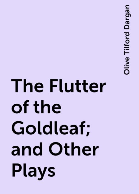 The Flutter of the Goldleaf; and Other Plays, Olive Tilford Dargan