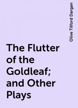 The Flutter of the Goldleaf; and Other Plays, Olive Tilford Dargan