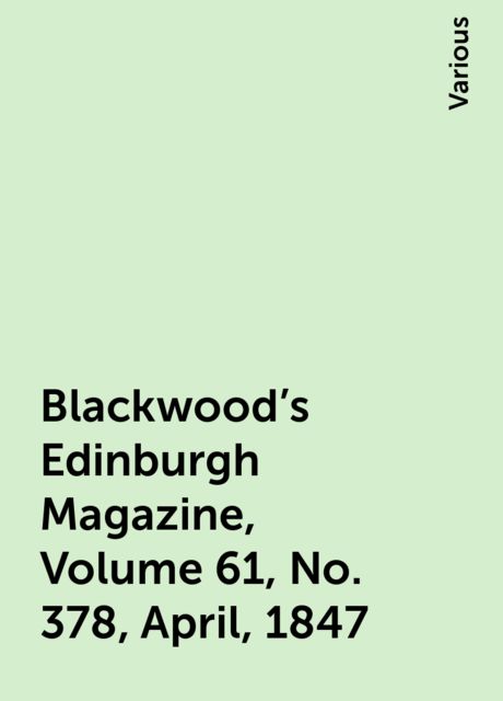 Blackwood's Edinburgh Magazine, Volume 61, No. 378, April, 1847, Various