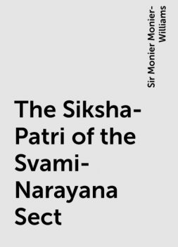 The Siksha-Patri of the Svami-Narayana Sect, Sir Monier Monier-Williams