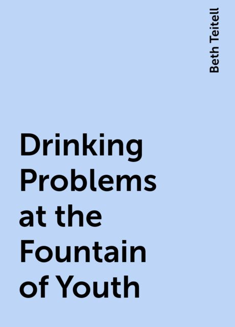 Drinking Problems at the Fountain of Youth, Beth Teitell