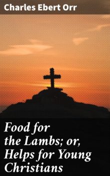 Food for the Lambs; or, Helps for Young Christians, Charles Ebert Orr