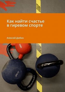Как найти счастье в гиревом спорте, Алексей Дюбин