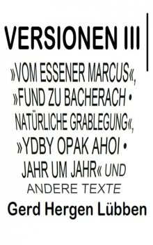 Versionen III │»Vom Essener Marcus«, »Fund zu Bacherach • Natürliche Grablegung«, »Ydby opak ahoi • Jahr um Jahr« und andere Texte, Gerd Hergen Lübben