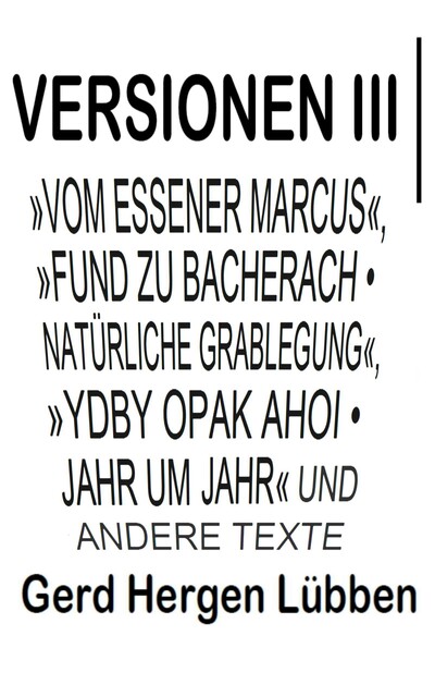 Versionen III │»Vom Essener Marcus«, »Fund zu Bacherach • Natürliche Grablegung«, »Ydby opak ahoi • Jahr um Jahr« und andere Texte, Gerd Hergen Lübben