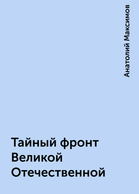 Тайный фронт Великой Отечественной, Анатолий Максимов