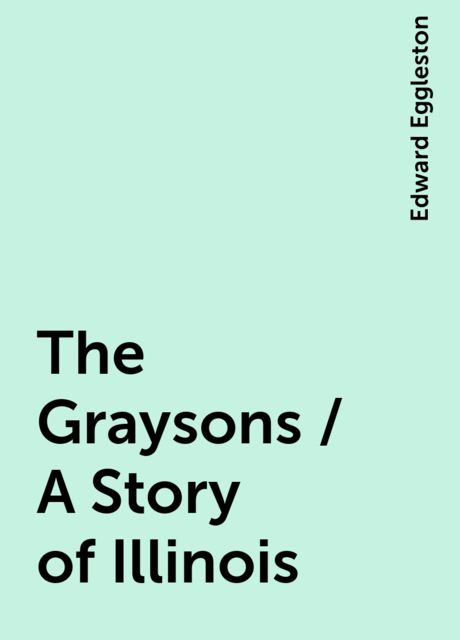 The Graysons / A Story of Illinois, Edward Eggleston