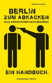 Berlin zum Abkacken Alle Arschlöcher nach Bezirken, Kristjan Knall