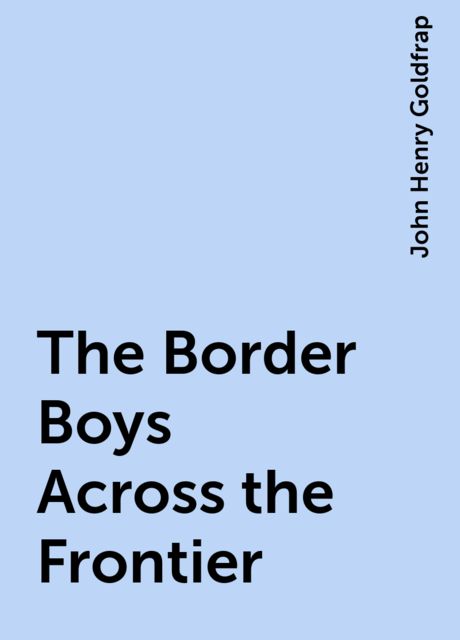The Border Boys Across the Frontier, John Henry Goldfrap