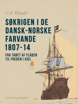 Søkrigen i de dansk-norske farvande 1807–14. Fra tabet af flåden til freden i Kiel, C.F. Wandel