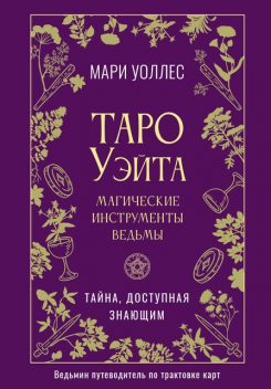 Таро Уэйта. Магические инструменты ведьмы. Тайна, доступная знающим, Мари Уоллес