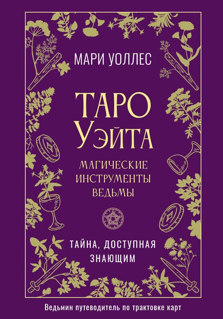 Таро Уэйта. Магические инструменты ведьмы. Тайна, доступная знающим, Мари Уоллес