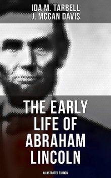The Early Life of Abraham Lincoln (Illustrated Edition), Ida M.Tarbell, J. McCan Davis